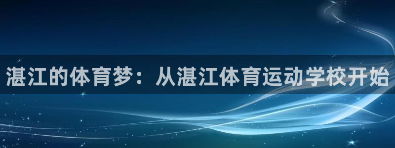 米兰体育官方正版app娱乐网站：湛江的体育梦：从湛江
