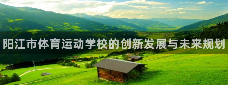 米兰体育官网下载联系电话：阳江市体育运动学校的创新发