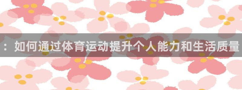 米兰体育官方正版app集团官网首页：：如何通过体育运动提升个