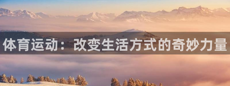 米兰体育官方平台体育：体育运动：改变生活方式的奇妙力