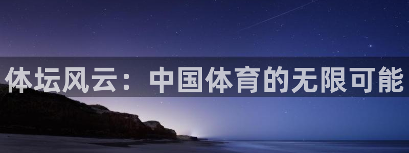 米兰体育官网下载招商电话是多少号码：体坛风云：中国体育的无限