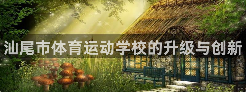 米兰体育官方正版app官网：汕尾市体育运动学校的升级