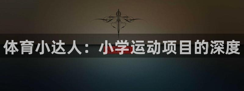 米兰体育官方正版app娱乐网站：体育小达人：小学运动项目的深