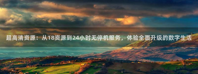 nba河豚体育直播：超高清资源：从18资源到24小时无停机服务，体验全面升级的数字生活