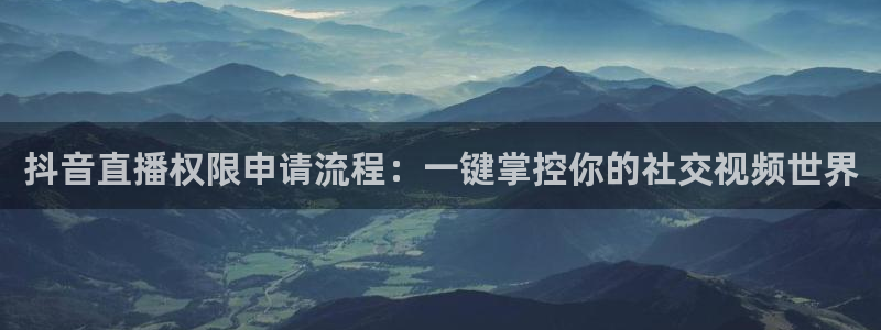 河豚体育nba在线直播：抖音直播权限申请流程：一键掌控你的社交视频世界