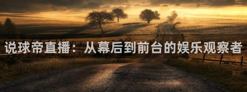 河豚体育直播免费：说球帝直播：从幕后到前台的娱乐观察者