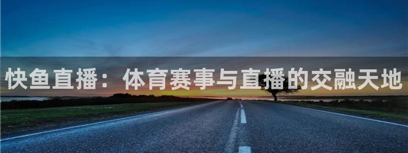 河豚tv直播：快鱼直播：体育赛事与直播的交融天地