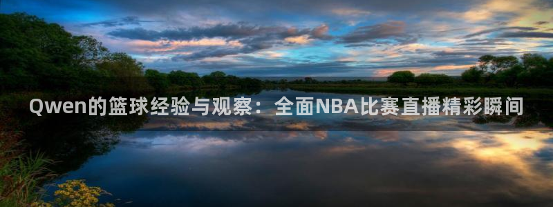 河豚体育直播官网：Qwen的篮球经验与观察：全面NBA比赛直播精彩瞬间
